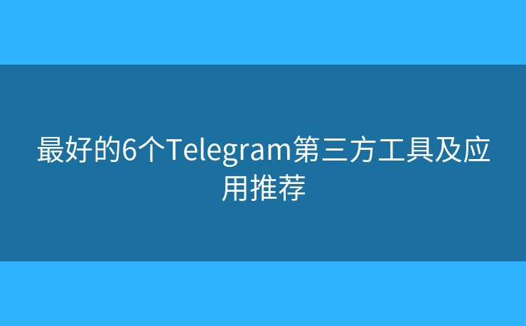 最好的6个Telegram第三方工具及应用推荐