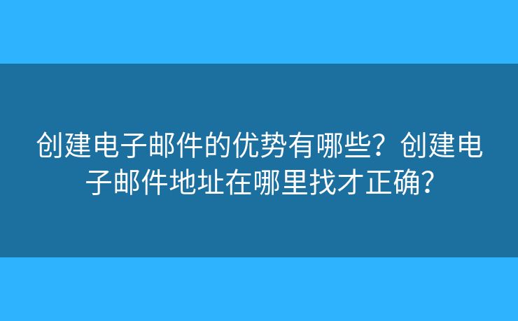创建电子邮件的优势有哪些？创建电子邮件地址在哪里找才正确？