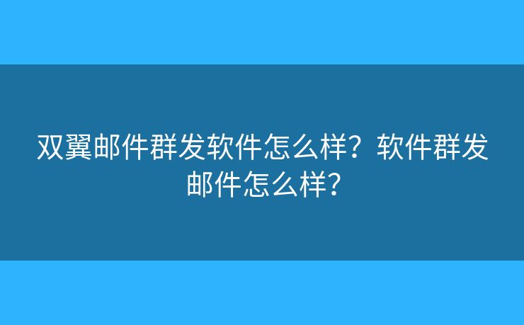 双翼邮件群发软件怎么样?软件群发邮件怎么样? 双翼邮件群发软件怎么样?软件群发邮件怎么样?