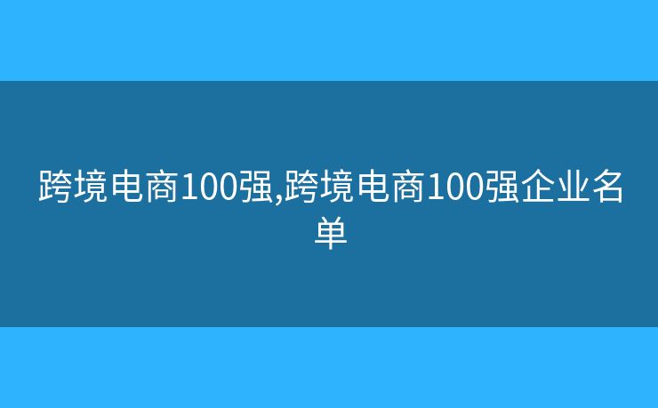 跨境电商100强,跨境电商100强企业名单