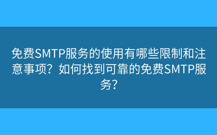 免费SMTP服务的使用有哪些限制和注意事项？如何找到可靠的免费SMTP服务？