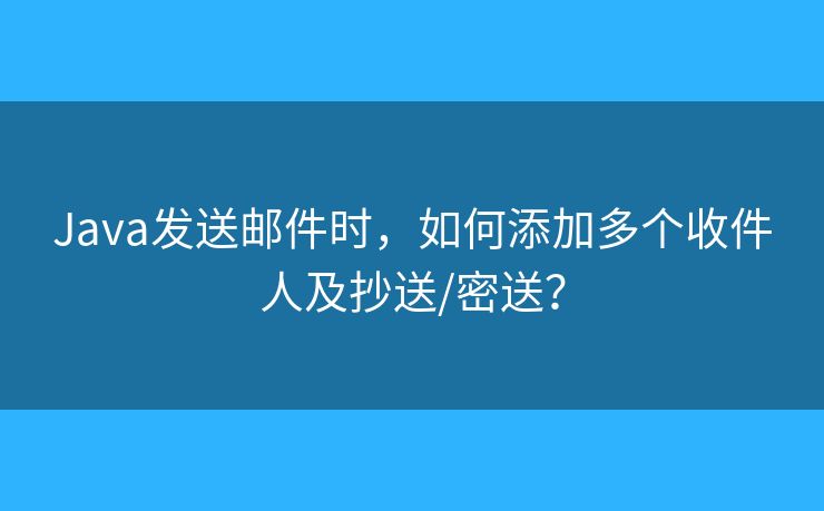 Java发送邮件时，如何添加多个收件人及抄送/密送？