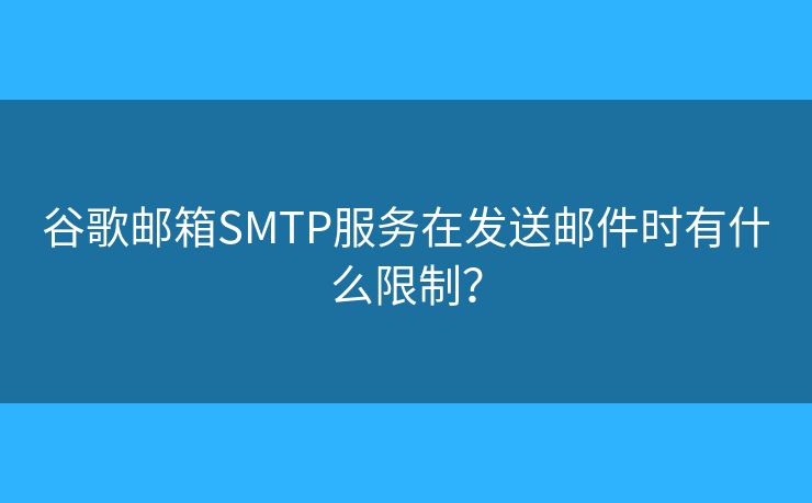谷歌邮箱SMTP服务在发送邮件时有什么限制？