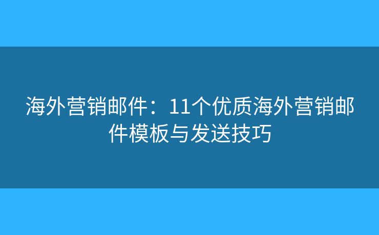 海外营销邮件：11个优质海外营销邮件模板与发送技巧