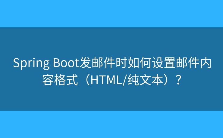 Spring Boot发邮件时如何设置邮件内容格式(HTML/纯文本)? Spring Boot发邮件时如何设置邮件内容格式(HTML/纯文本)?
