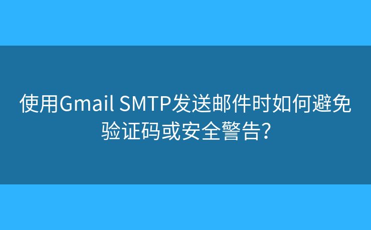 使用Gmail SMTP发送邮件时如何避免验证码或安全警告? 使用Gmail SMTP发送邮件时如何避免验证码或安全警告?