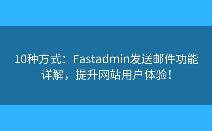 10种方式：Fastadmin发送邮件功能详解，提升网站用户体验！
