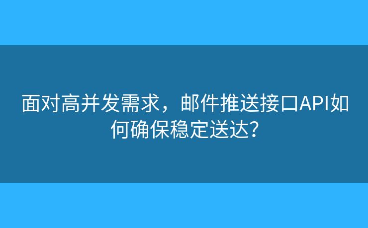 面对高并发需求，邮件推送接口API如何确保稳定送达？