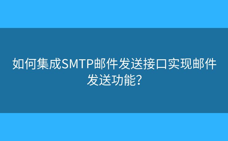 如何集成SMTP邮件发送接口实现邮件发送功能？