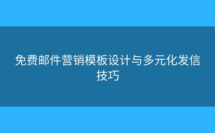 免费邮件营销模板设计与多元化发信技巧 免费邮件营销模板设计与多元化发信技巧