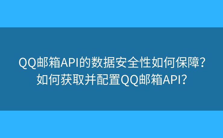 QQ邮箱API的数据安全性如何保障？如何获取并配置QQ邮箱API？
