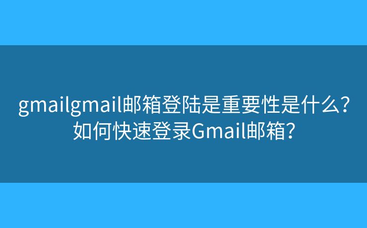 gmailgmail邮箱登陆是重要性是什么？如何快速登录Gmail邮箱？