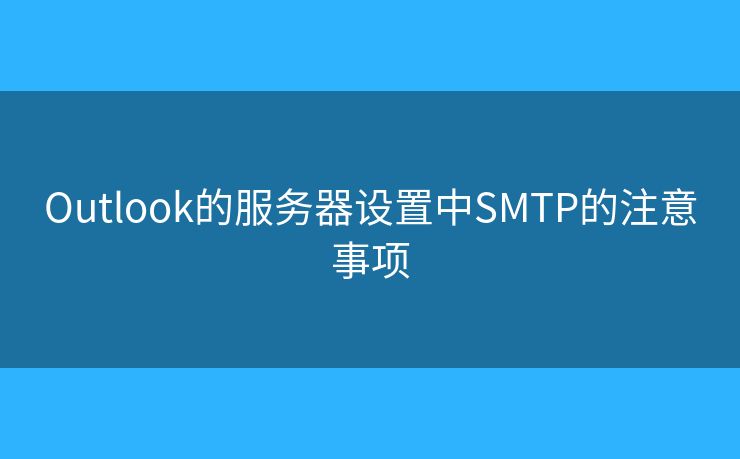 Outlook的服务器设置中SMTP的注意事项 Outlook的服务器设置中SMTP的注意事项
