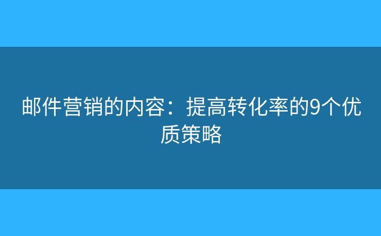 邮件营销的内容：提高转化率的9个优质策略