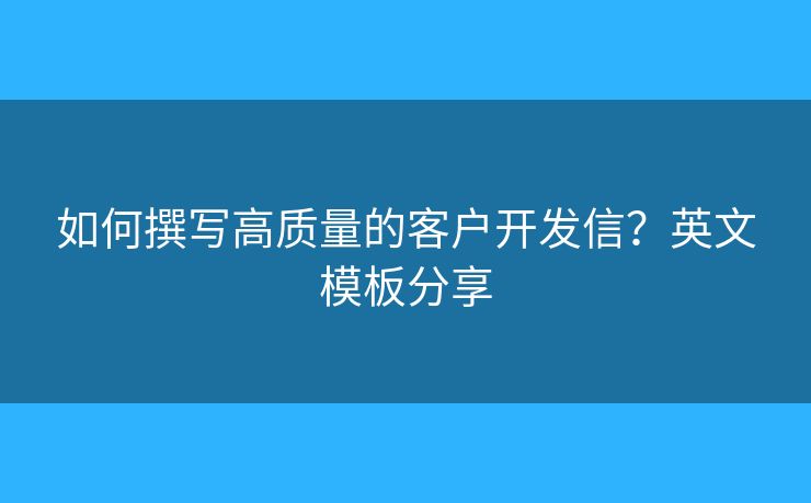 如何撰写高质量的客户开发信？英文模板分享