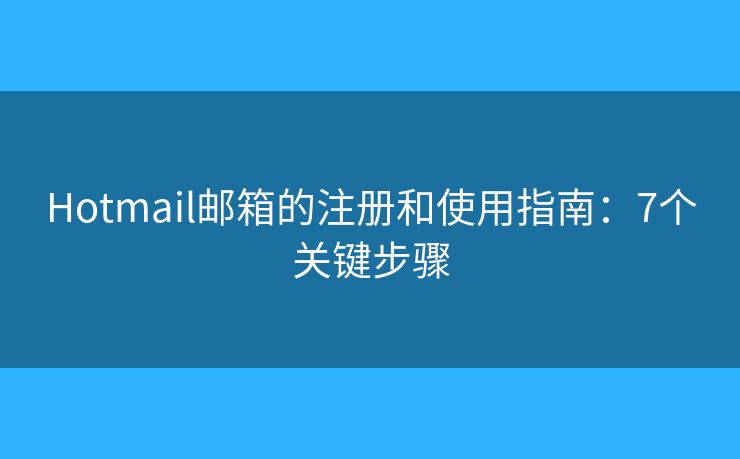 Hotmail邮箱的注册和使用指南：7个关键步骤
