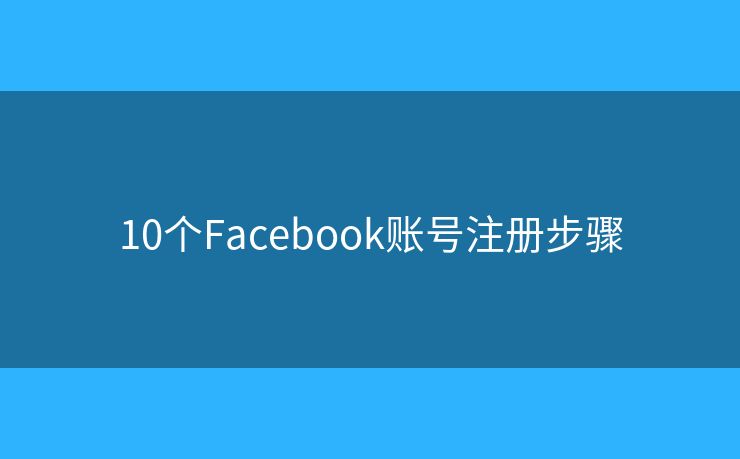 10个Facebook账号注册步骤