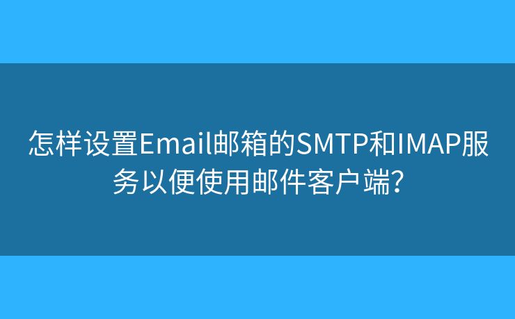 怎样设置Email邮箱的SMTP和IMAP服务以便使用邮件客户端？