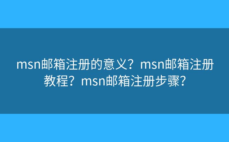 msn邮箱注册的意义？msn邮箱注册教程？msn邮箱注册步骤？