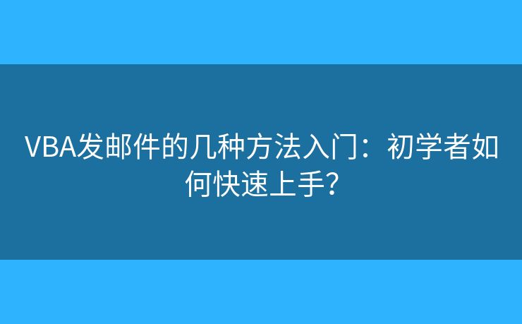 VBA发邮件的几种方法入门：初学者如何快速上手？