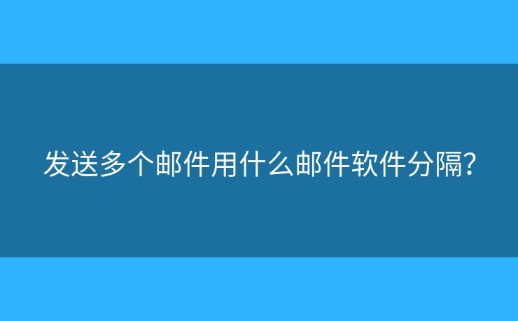 发送多个邮件用什么邮件软件分隔? 发送多个邮件用什么邮件软件分隔?