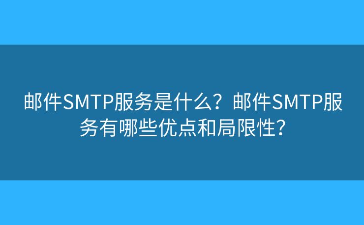 邮件SMTP服务是什么？邮件SMTP服务有哪些优点和局限性？