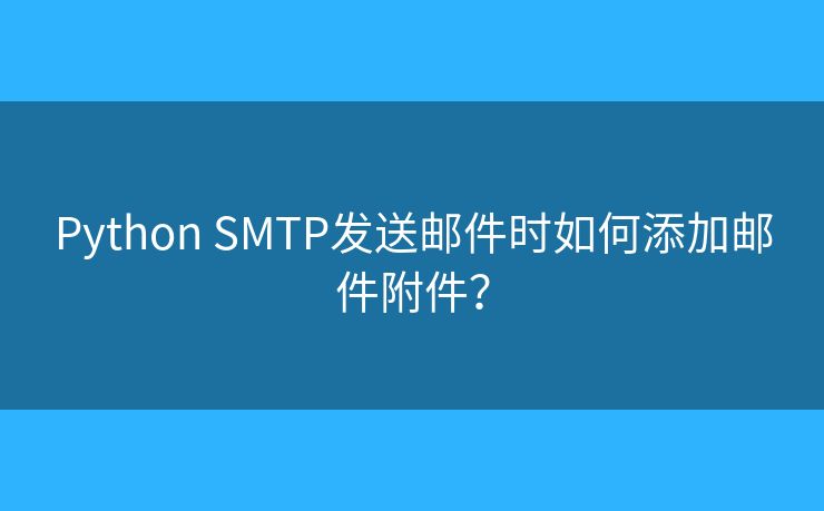 Python SMTP发送邮件时如何添加邮件附件？