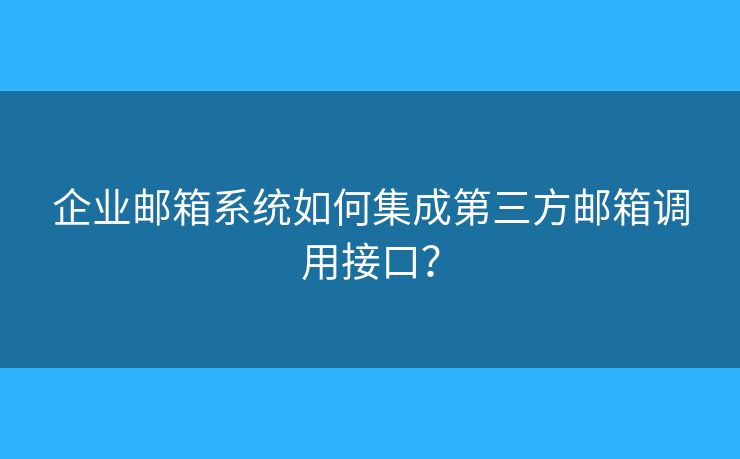 企业邮箱系统如何集成第三方邮箱调用接口？