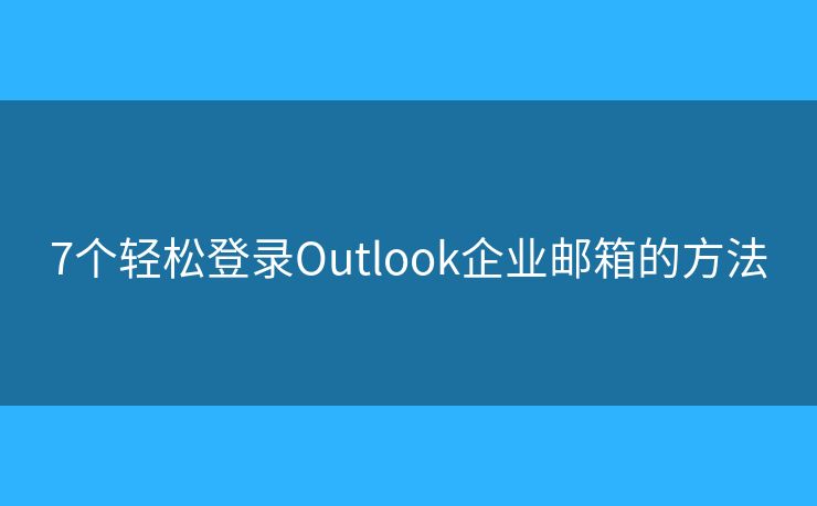 7个轻松登录Outlook企业邮箱的方法