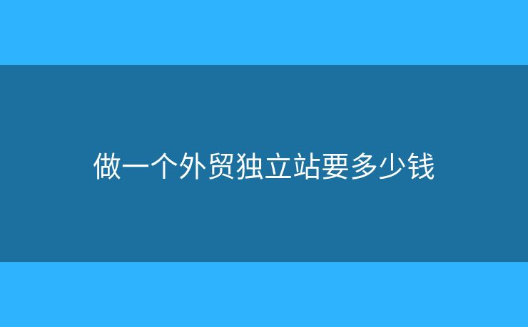 做一个外贸独立站要多少钱