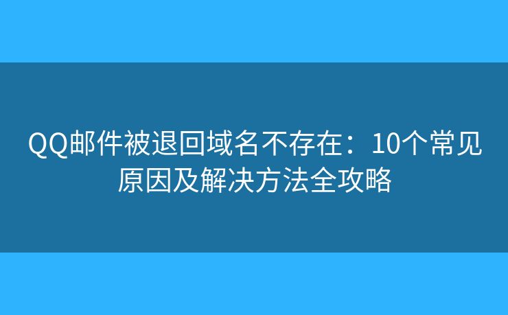 QQ邮件被退回域名不存在：10个常见原因及解决方法全攻略