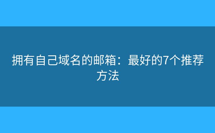 拥有自己域名的邮箱：最好的7个推荐方法