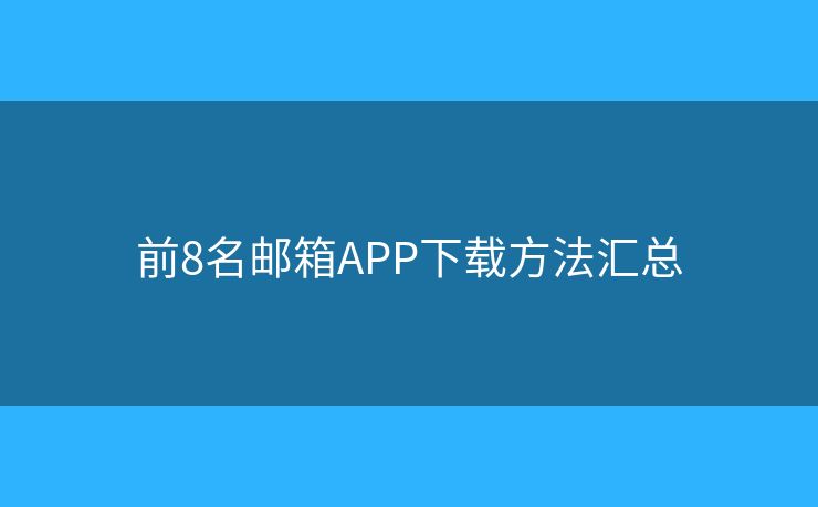 前8名邮箱APP下载方法汇总 前8名邮箱APP下载方法汇总