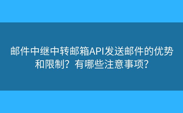 邮件中继中转邮箱API发送邮件的优势和限制？有哪些注意事项？