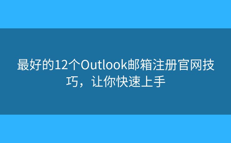 最好的12个Outlook邮箱注册官网技巧，让你快速上手