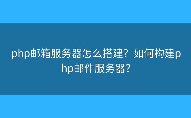 php邮箱服务器怎么搭建？如何构建php邮件服务器？