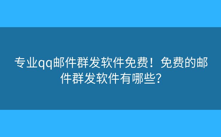 专业qq邮件群发软件免费！免费的邮件群发软件有哪些？