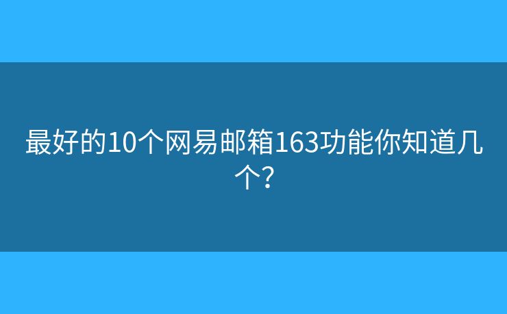 最好的10个网易邮箱163功能你知道几个？