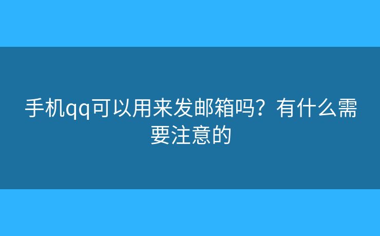 手机qq可以用来发邮箱吗？有什么需要注意的