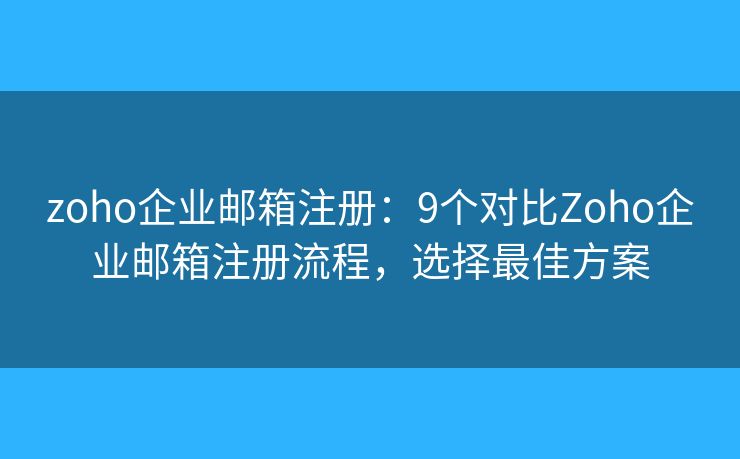 zoho企业邮箱注册:9个对比Zoho企业邮箱注册流程,选择最佳方案 zoho企业邮箱注册:9个对比Zoho企业邮箱注册流程,选择最佳方案
