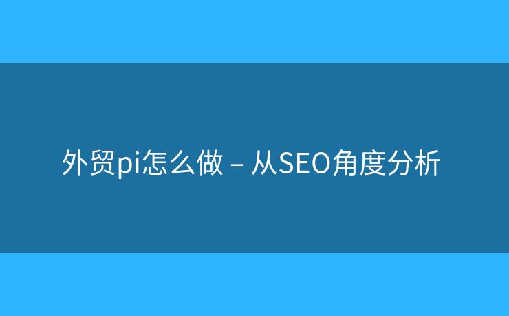 外贸pi怎么做 – 从SEO角度分析 
