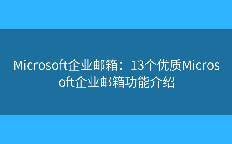 Microsoft企业邮箱：13个优质Microsoft企业邮箱功能介绍