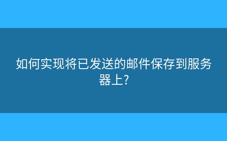 如何实现将已发送的邮件保存到服务器上?