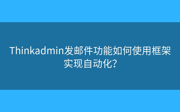 Thinkadmin发邮件功能如何使用框架实现自动化? Thinkadmin发邮件功能如何使用框架实现自动化?