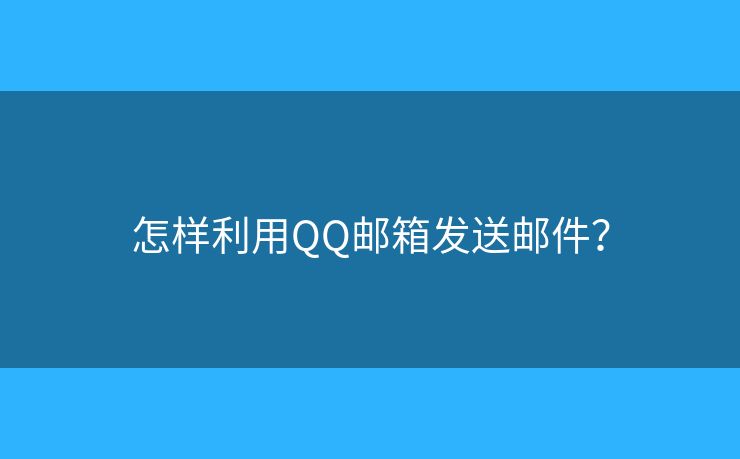 怎样利用QQ邮箱发送邮件？