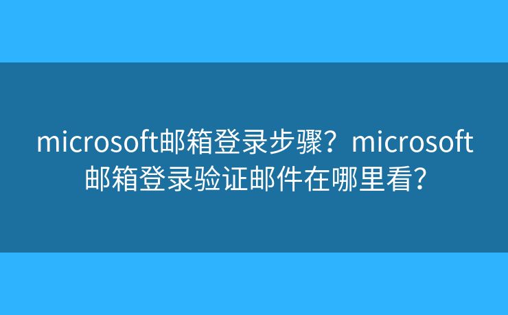 microsoft邮箱登录步骤?microsoft邮箱登录验证邮件在哪里看? microsoft邮箱登录步骤?microsoft邮箱登录验证邮件在哪里看?