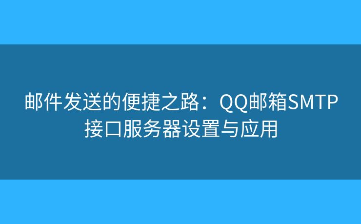 邮件发送的便捷之路:QQ邮箱SMTP接口服务器设置与应用 邮件发送的便捷之路:QQ邮箱SMTP接口服务器设置与应用