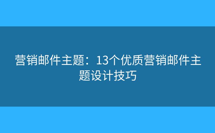 营销邮件主题：13个优质营销邮件主题设计技巧