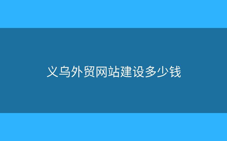 义乌外贸网站建设多少钱 义乌外贸网站建设多少钱