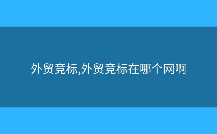 外贸竞标,外贸竞标在哪个网啊